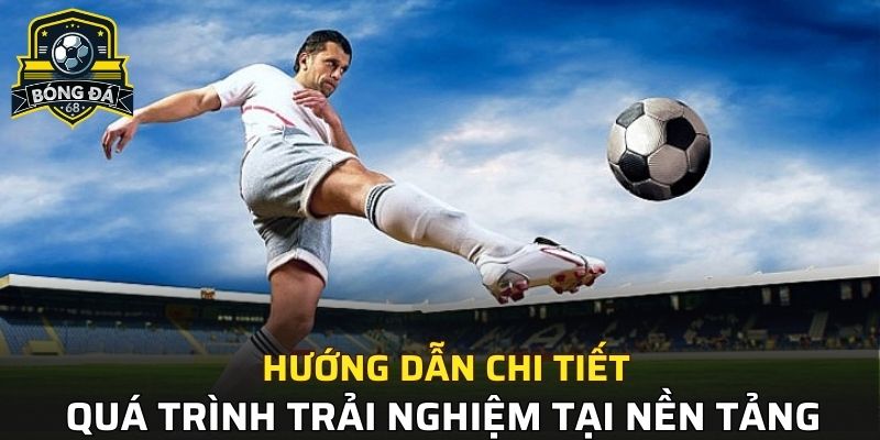 Hướng dẫn chi tiết quá trình trải nghiệm tại nền tảng