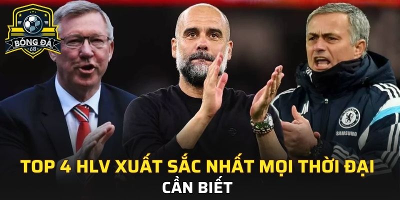 Top 4 HLV xuất sắc nhất mọi thời đại